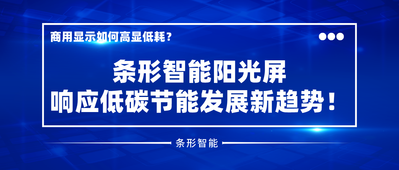 商用顯示如何高顯低耗？條形智能陽(yáng)光屏響應(yīng)低碳節(jié)能發(fā)展新趨勢(shì)！